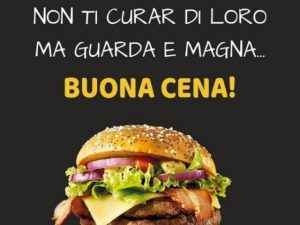 Non ti curar di loro ma guarda e magna.Buona cena!