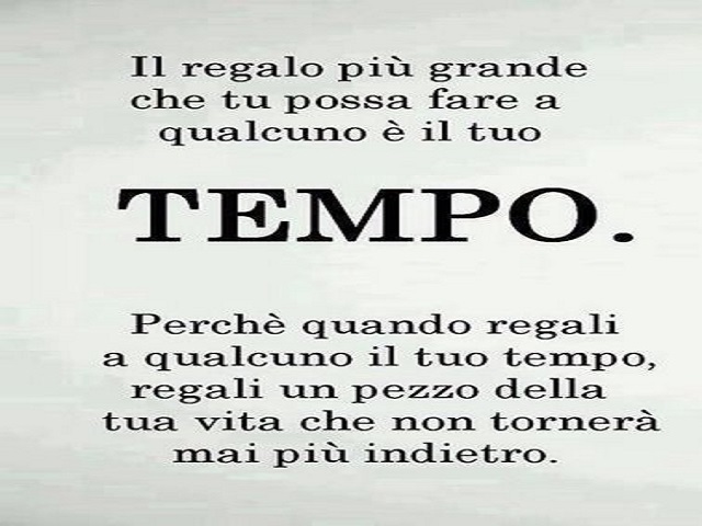 Il regalo più grande che tu possa fare a qualcuno è il tuo tempo. Perché quando regali a qualcuno il tuo tempo, regali un pezzo della tua vita che non tornerà mai più indietro.