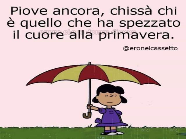 Piove ancora, chissà chi è quello che ha spezzato il cuore alla primavera.