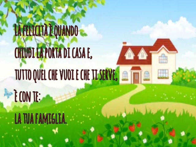 La felicità è quando chiudi la porta di casa e, tutto quel che vuoi e che ti serve, è con te: la tua famiglia.