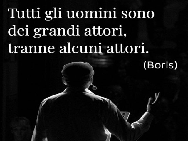 Tutti gli uomini sono dei grandi attori, tranne alcuni attori.(Boris)