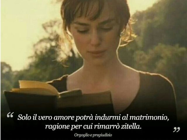 Solo il vero amore potrà indurmi al matrimonio, ragione per cui rimarrò zitella.(Orgoglio e pregiudizio)