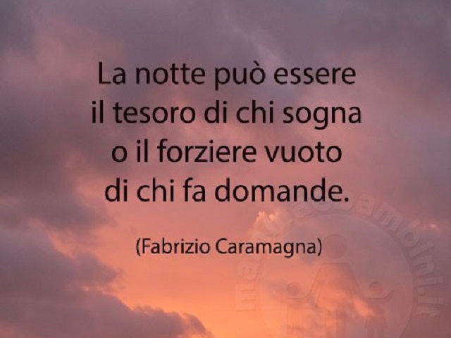 La notte può essere il tesoro di chi sogna o il forziere vuoto di chi fa domande. (Fabrizio Caramagna)
