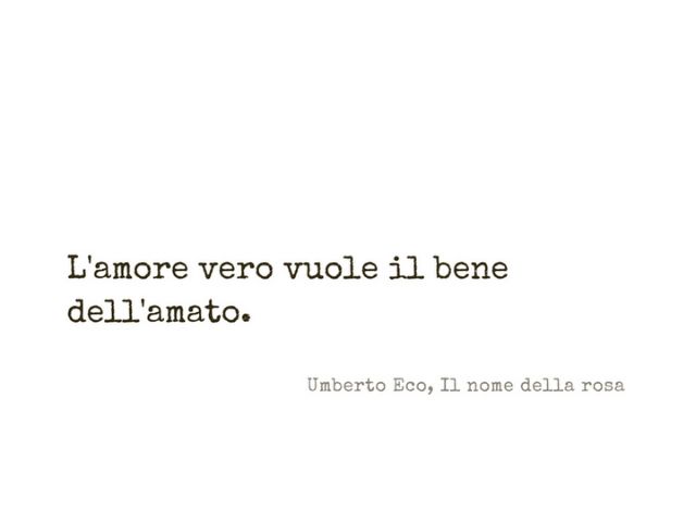L'amore vuole il bene dell'amato.(Umberto Eco - Il nome della Rosa)