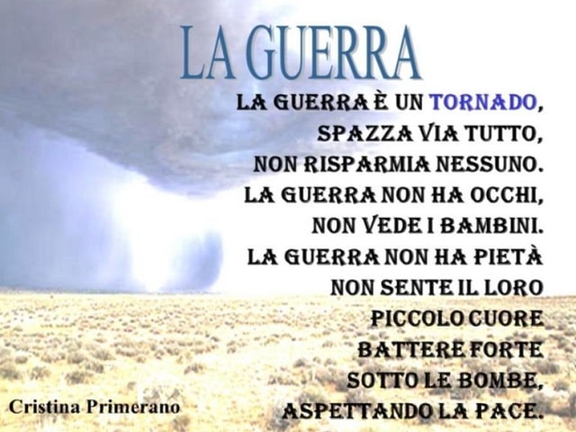La guerra è un tornado, spazza via tutto, non risparmia nessuno. La guerra non ha occhi, non vede i bambini. La guerra non ha pietà, non sente il loro piccolo cuore battere forte sotto le bombe, aspettando la pace.(Cristina Primerano)
