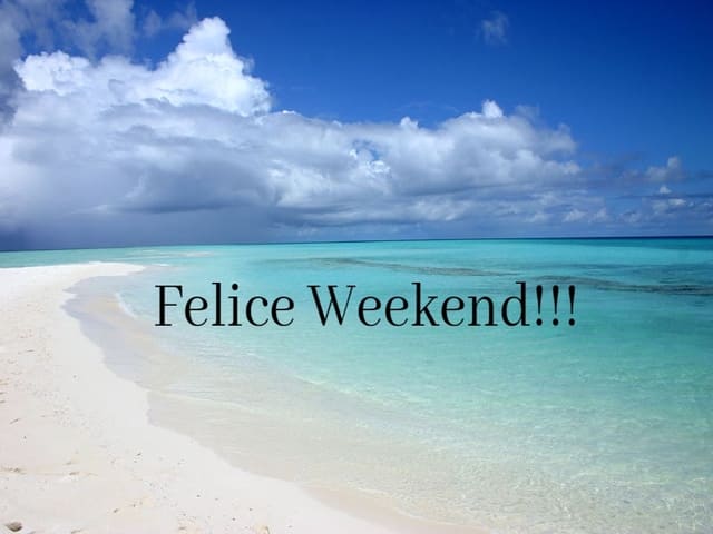 Felice Weekend!!!