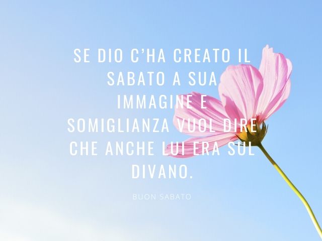Se Dio c'ha creato il sabato a sua immagine e somiglianza vuol dire che anche lui era sul divano.
