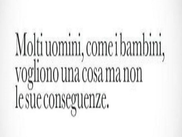 Molti uomini, come i bambini, vogliono una cosa ma non le sue conseguenze.