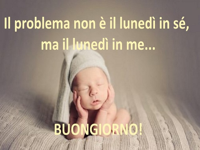 Il problema non è il lunedì in sé, ma il lunedì in me... Buongiorno!