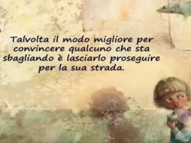 Talvolta il modo migliore per convincere qualcuno che sta sbagliando è lasciarlo proseguire per la sua strada.