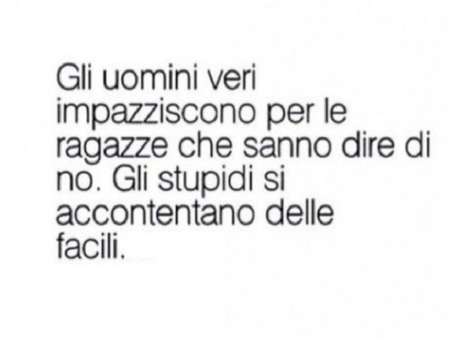 Gli uomini veri impazziscono per le ragazze che sanno dire di no. Gli stupidi si accontentano delle facili.