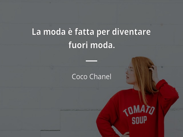 La moda è fatta per diventare fuori moda. (Coco Chanel)