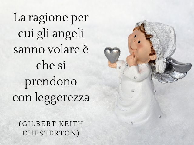 La ragione per cui gli angeli sanno volare è che si prendono con leggerezza.(Gilbert Keith Chesterton)