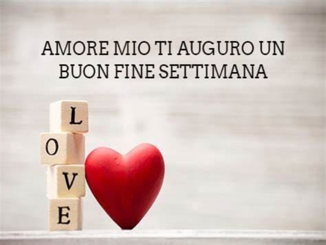 Amore mio ti auguro un buon fine settimana
