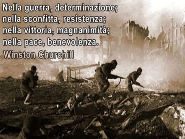 Nella guerra, determinazione; nella sconfitta, resistenza; nella vittoria, magnanimità; nella pace, benevolenza.(Winston Churchill)