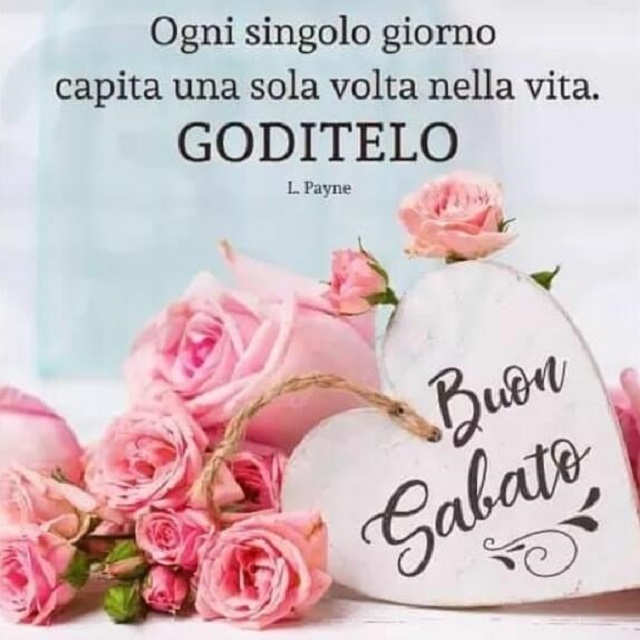 Ogni singolo giorno capita una sola volta nella vita. Goditelo. Buon sabato.