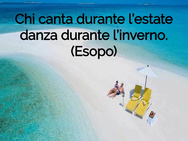 Chi canta durante l’estate danza durante l’inverno.(Esopo)