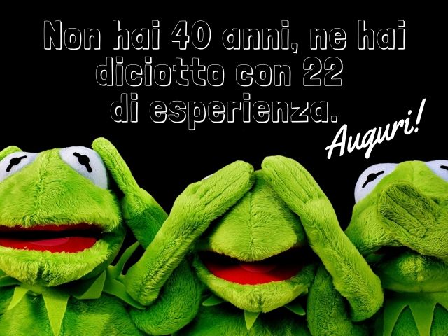 Non hai 40 anni, ne hai 18 con 22 di esperienza.Auguri!
