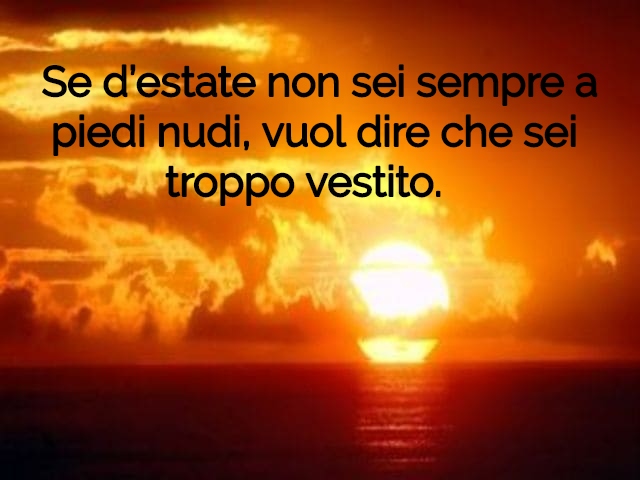 Se d’estate non sei sempre a piedi nudi, vuol dire che sei troppo vestito.
