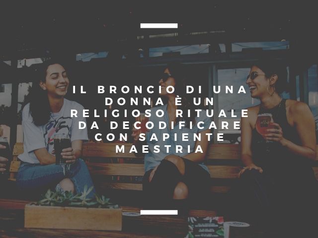 Il broncio di una donna è un religioso rituale da decodificare con sapiente maestria.