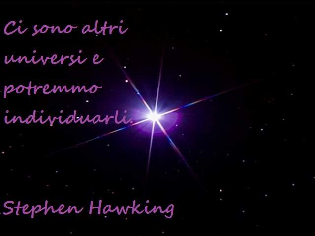 Ci sono altri universi e potremmo individuarli.(Stephen Hawking)