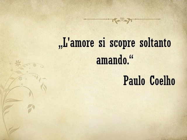 L'amore si scopre soltanto amando.(Paulo Coelho)