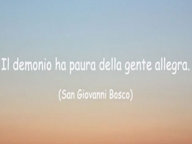 Il demonio ha paura della gente allegra.(San Giovanni Bosco)