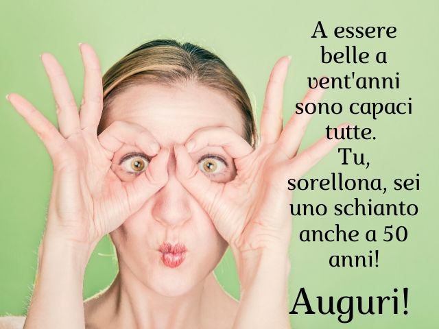 A essere belle a vent'anni sono capaci tutte. Tu, sorellona, sei uno schianto anche a 50 anni!Auguri!
