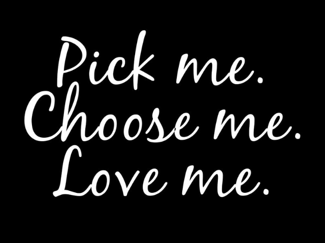 Pick me. Choose me. Love me. (Prendi me. Scegli me. Ama me)