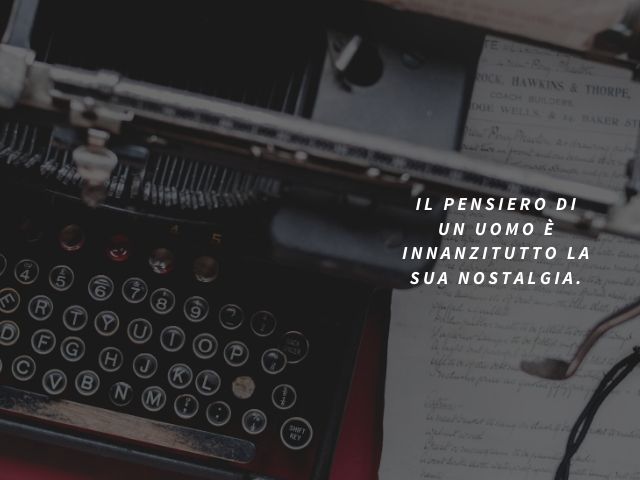 Il pensiero di un uomo è innanzitutto la sua nostalgia.