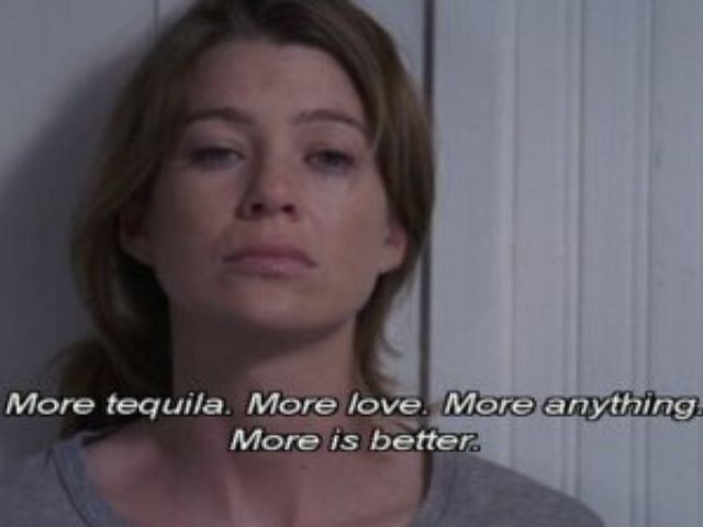 More tequila. Moore love. More anything. More is better. (Più tequila. Più amore. Piiù tutto. Più è meglio)