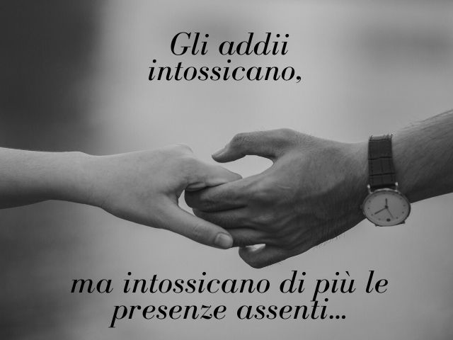 Gli addii intossicano, ma intossicano di più le presenze assenti.(Massimo Bisotti)