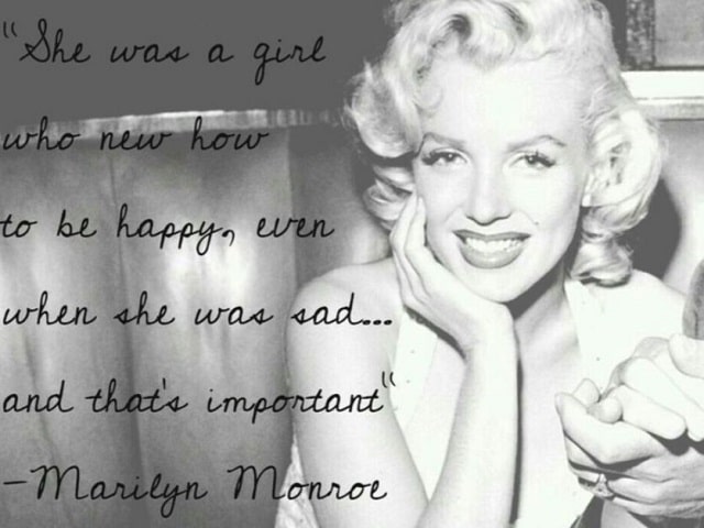 She was a girl who new how to be happy, even when she was sad. And that's important.(Era una ragazza che non sapeva come essere felice, anche quando era triste. E questo è importante.)(Marilyn Monroe)