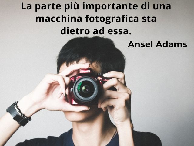 La parte più importante di una macchina fotografica sta dietro ad essa.(Ansel Adams)
