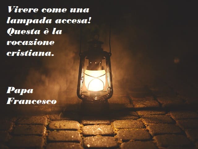 Vivere come una lampada accesa! Questa è la vocazione cristiana.