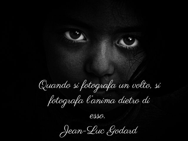 Quando si fotografa un volto, si fotografa l’anima dietro di esso.(Jean-Luc Godard)