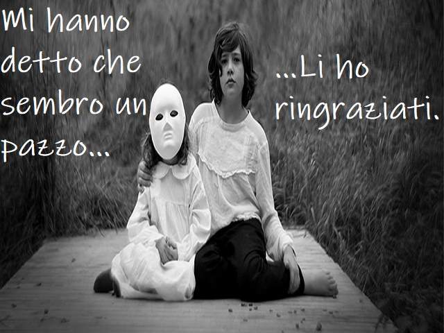 Mi hanno detto che sembro un pazzo...Li ho ringraziati.