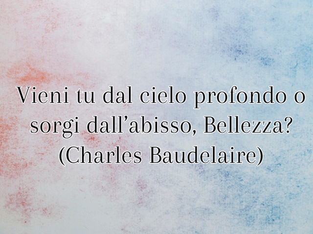 Vieni tu dal cielo profondo o sorgi dall’abisso, Bellezza? (Charles Baudelaire)