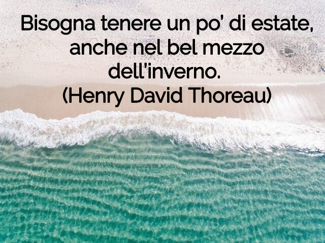 Bisogno tenere un po’ di estate, anche nel bel mezzo dell’inverno.(Henry David Thoreau)