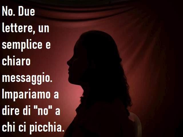 No. Due lettere, un semplice e chiaro messaggio. Impariamo a dire di "no" a chi ci picchia.