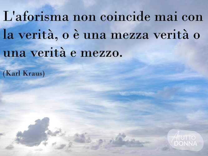 L'aforisma non coincide mai con la verità, o è una mezza verità o una verità e mezzo. (Karl Kraus)