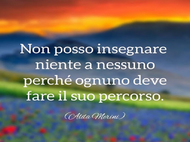 Non posso insegnare niente a nessuno perché ognuno deve fare il suo percorso.