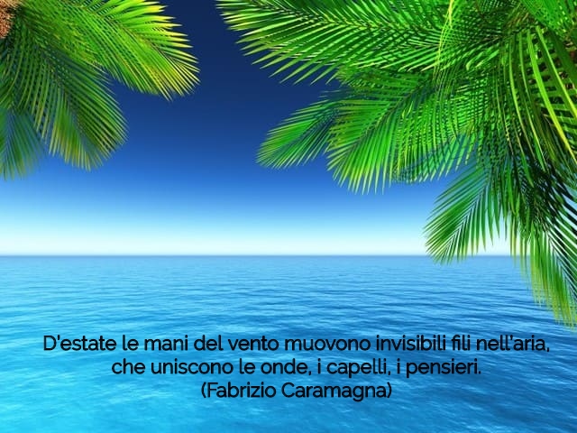 D’estate le mani del vento muovono invisibili fili nell’aria, che uniscono le onde, i capelli, i pensieri.(Fabrizio Caramagna)