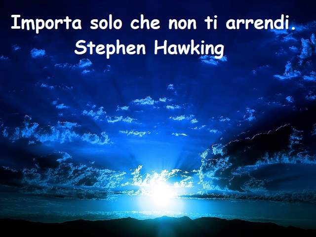 Importa solo che non ti arrendi.(Stephen Hawking)