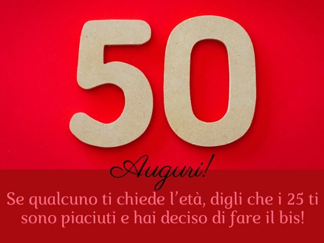 Auguri!Se qualcuno ti chiede l'età, digli che i 25 ti sono piaciuti e hai deciso di fare il bis!