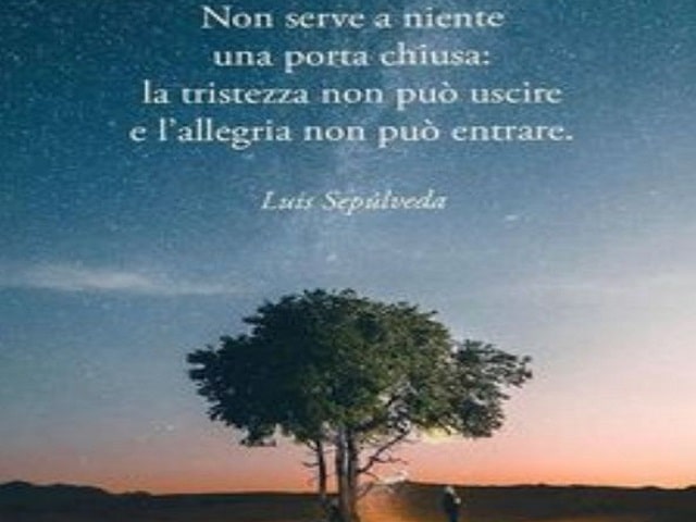 Non serve a niente una porta chiusa: la tristezza non può uscire e l'allegria non può entrare.(Luis Sepúlveda)