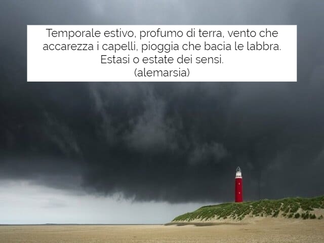 Temporale estivo, profumo di terra, vento che accarezza i capelli, pioggia che bacia le labbra.Estasi o estate dei sensi.(Alemarsia)