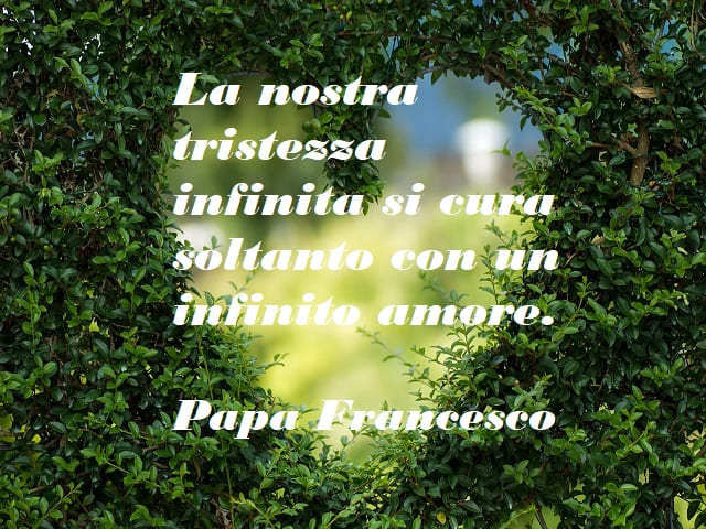 La nostra tristezza infinita si cura soltanto con un infinito amore.