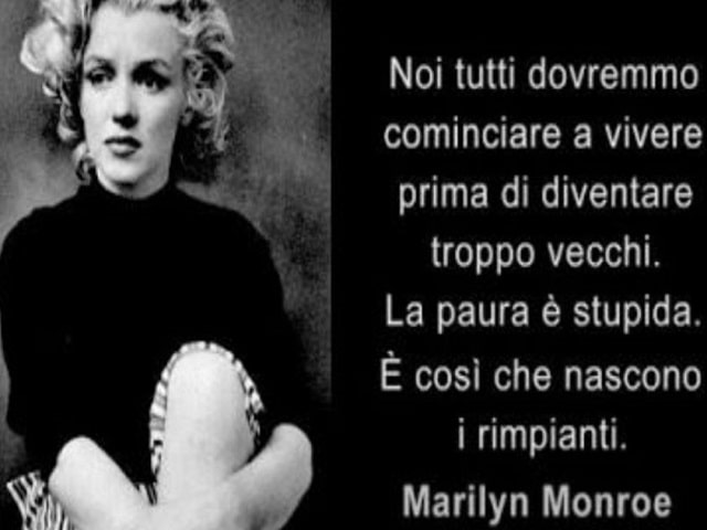 Noi tutti dovremmo cominciare a vivere prima di diventare troppo vecchi. La paura è stupida. È così che nascono i rimpianti.(Marilyn Monroe)