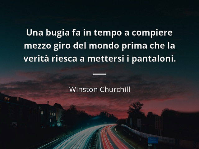 Una bugia fa in tempo a compiere mezzo giro del mondo prima che la verità riesca a mettersi i pantaloni. (Winston Churchill)
